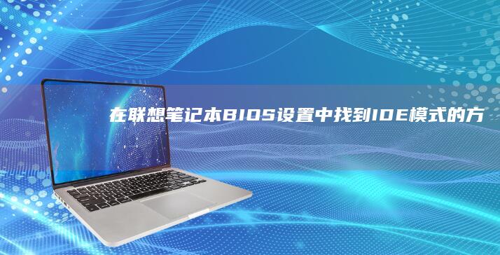 在联想笔记本BIOS设置中找到IDE模式的方法及说明 (在联想笔记本电脑上ping命令如何使用)