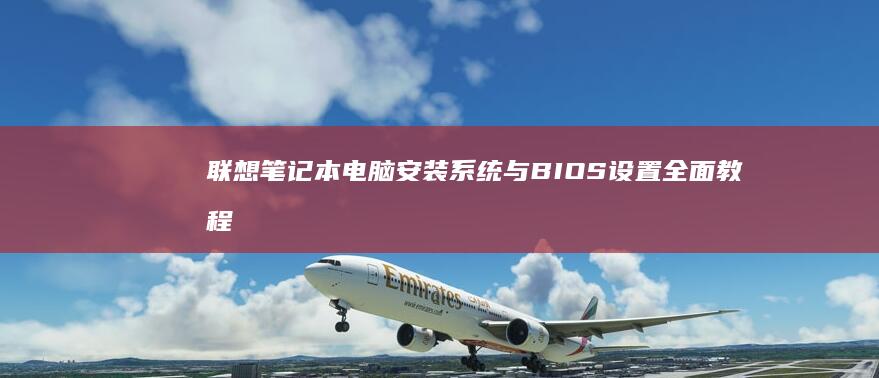 联想笔记本电脑安装系统与BIOS设置全面教程：从备份数据到系统重装，驱动安装与优化 (联想笔记本电脑)