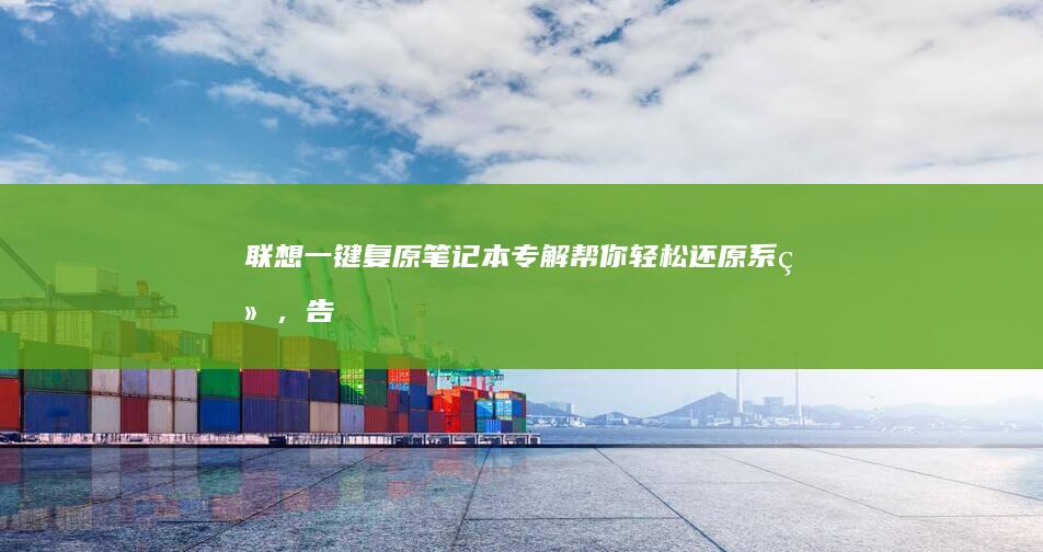 联想一键复原笔记本专解：帮你轻松还原系统，告别繁琐设置！ (联想一键复原在哪里)