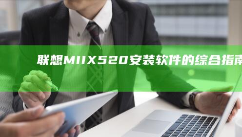 联想MIIX 520 安装软件的综合指南：驱动程序、应用程序及系统优化 (联想miix510)