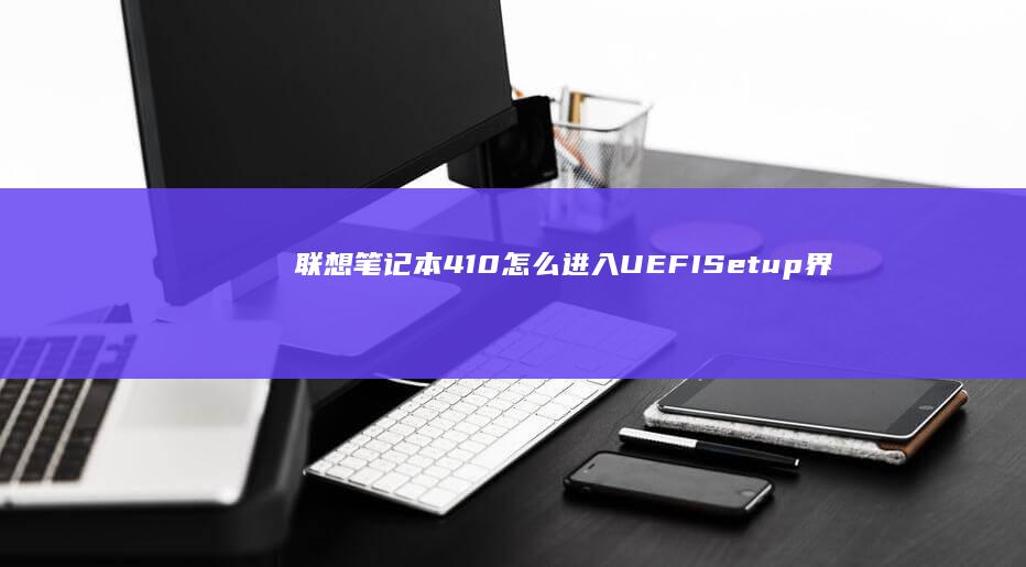 联想笔记本410怎么进入UEFI Setup界面：详细步骤指南 (联想笔记本400客服)