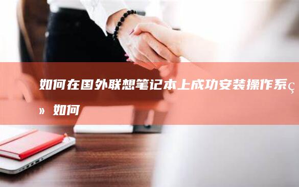 如何在国外联想笔记本上成功安装操作系统 (如何在国外联系中国移动客服)