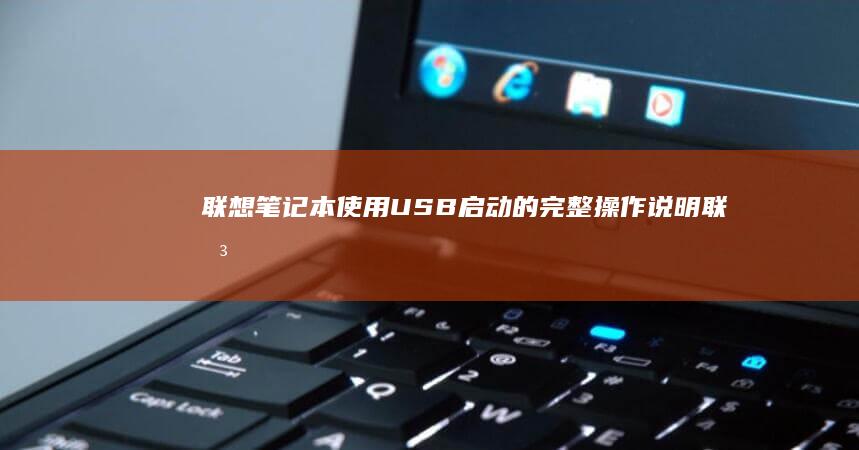 联想笔记本使用USB启动的完整操作说明 (联想笔记本使用教程)