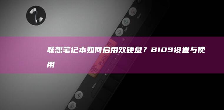联想笔记本如何启用双硬盘？ BIOS设置与使用技巧 (联想笔记本如何恢复出厂设置)