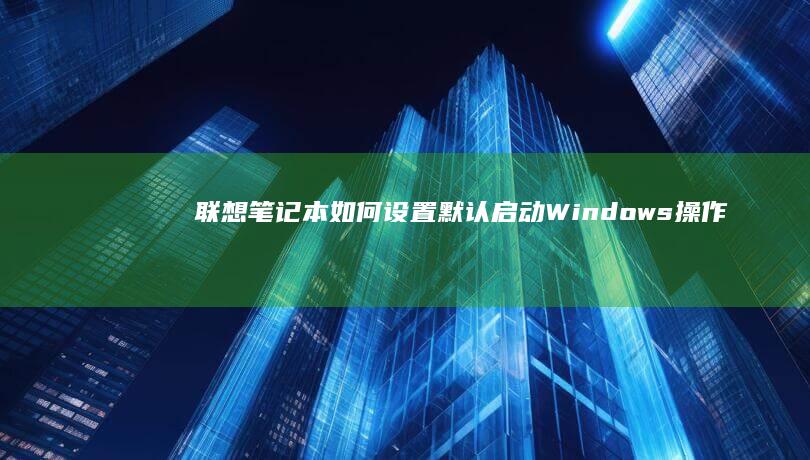 联想笔记本如何设置默认启动Windows操作系统 li> (联想笔记本如何恢复出厂设置)