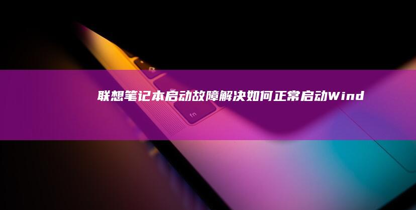 联想笔记本启动故障解决：如何正常启动Windows li> (联想笔记本启动盘按f几)