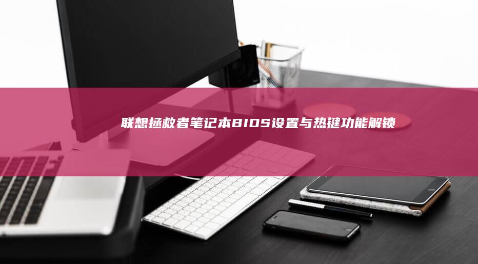 联想拯救者笔记本BIOS设置与热键功能解锁：一步步操作指南 (联想拯救者笔记本电脑多少钱一台)