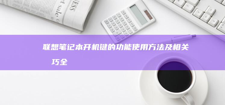联想笔记本开机键的功能、使用方法及相关技巧全解析 (联想笔记本开机黑屏无反应)