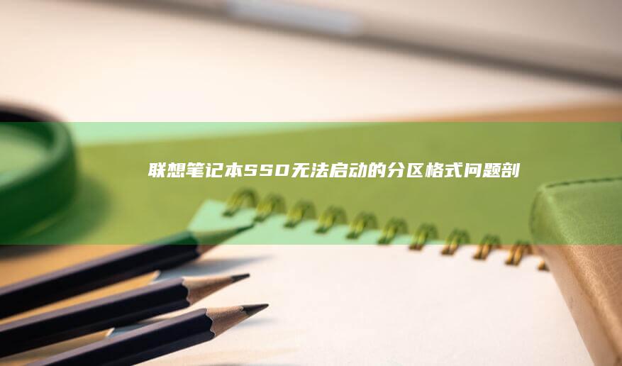联想笔记本SSD无法启动的分区格式问题剖析 (联想笔记本s410参数)