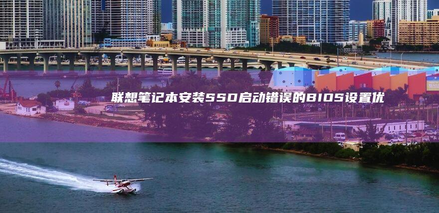 联想笔记本安装SSD启动错误的BIOS设置优化建议 (联想笔记本安全模式怎么进入)