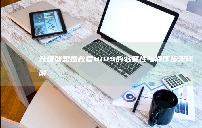 升级联想拯救者BIOS的必要性与操作步骤详解 (升级联想拯救者多少钱)