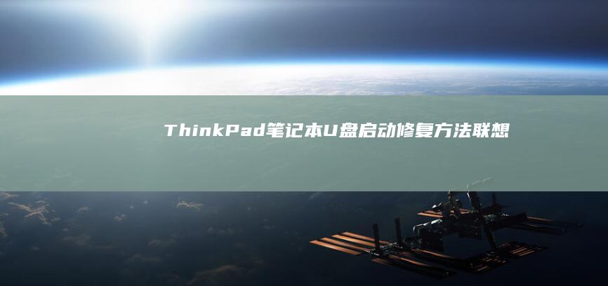 ThinkPad笔记本U盘启动修复方法：联想笔记本使用U盘启动的完整操作指南 (thinkpad)
