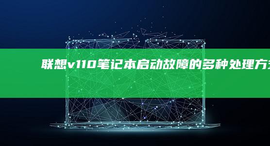 联想v110笔记本启动故障的多种处理方式 (联想v110笔记本电脑参数)