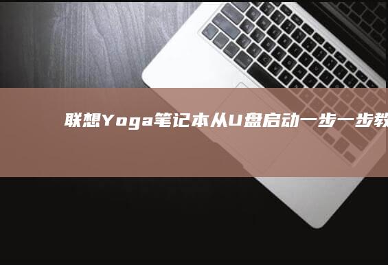 联想 Yoga 笔记本从 U 盘启动：一步一步教你完成 U 盘启动设置 (联想yoga系列)