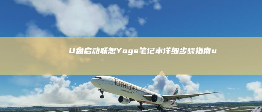 U 盘启动联想 Yoga 笔记本：详细步骤指南 (u盘启动联想bios设置)