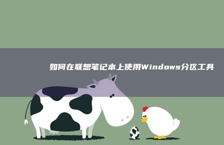 如何在联想笔记本上使用Windows分区工具完美分区 (如何在联想笔记本上安装打印机)