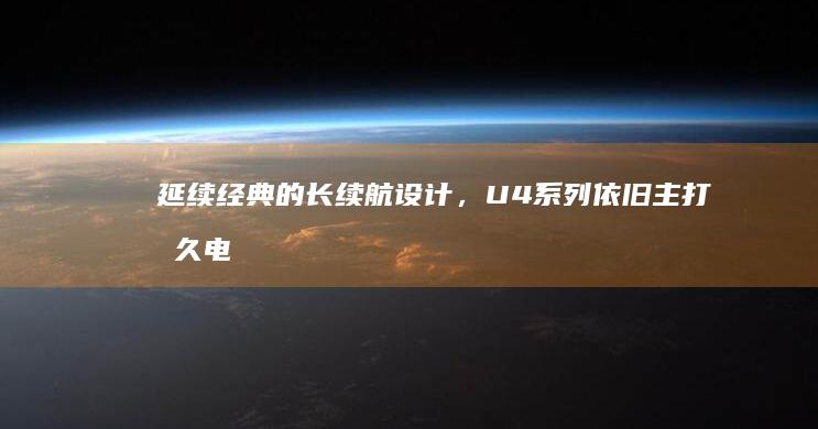 延续经典的长续航设计，U4系列依旧主打持久电池生活，轻松应对全天工作与娱乐需求。 (延续经典的长句有哪些)