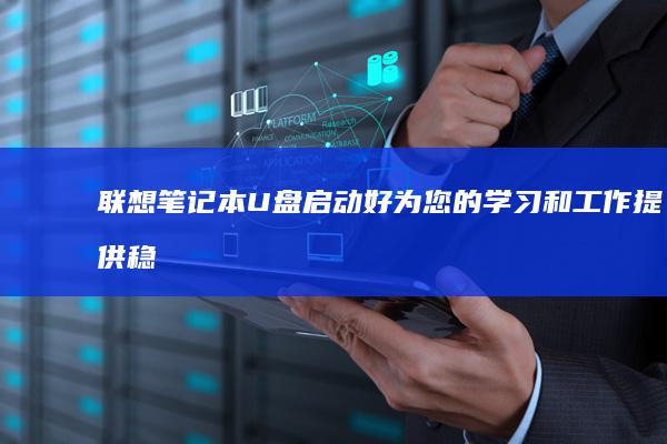 联想笔记本U盘启动好：为您的学习和工作提供稳定便捷的使用体验 (联想笔记本u启动按f几)
