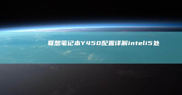 联想笔记本Y450配置详解：intel i5处理器、8GB内存、1TB硬盘、独立显卡，全面满足办公与娱乐需求 (联想笔记本yoga系列)