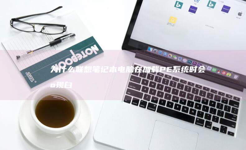 为什么联想笔记本电脑在加载PE系统时会出现白屏现象？ (为什么联想笔记本电脑开不了机)
