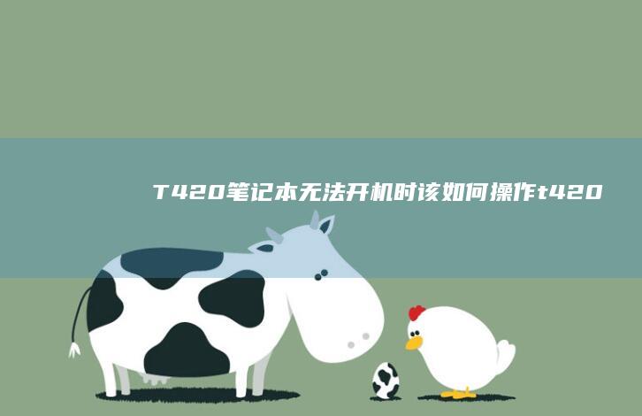 T420笔记本无法开机时该如何操作 (t420笔记本哪一年的)