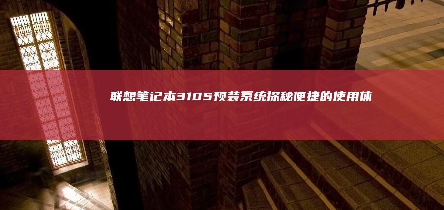 联想笔记本310S预装系统探秘：便捷的使用体验助力日常办公与多任务处理 (联想笔记本320151sk配置)