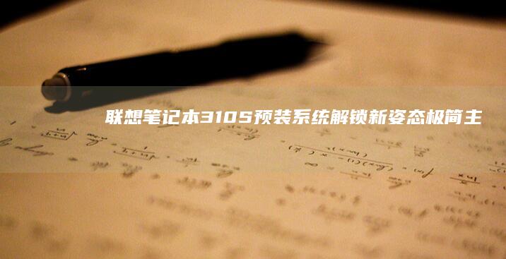联想笔记本310S预装系统解锁新姿态：极简主义设计与人性化功能助力轻松办公 (联想笔记本300-15ISK)