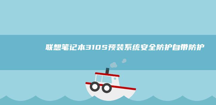 联想笔记本310S预装系统安全防护：自带防护系统，告别恶意软件的困扰 (联想笔记本300-15ISK)