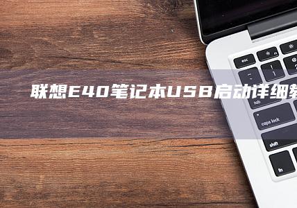 联想E40笔记本USB启动详细教程：从传统启动到U盘启动的全面指南 (联想e40笔记本是哪一年出的)