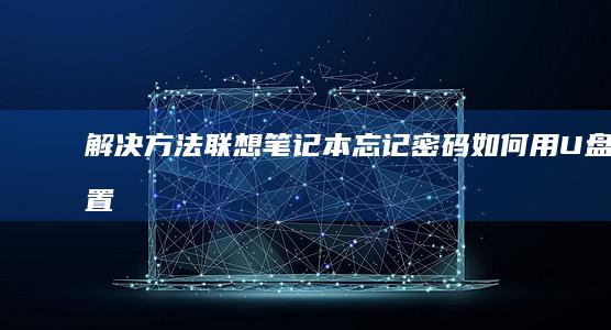 解决方法：联想笔记本忘记密码如何用U盘重置 (连接解决方案)