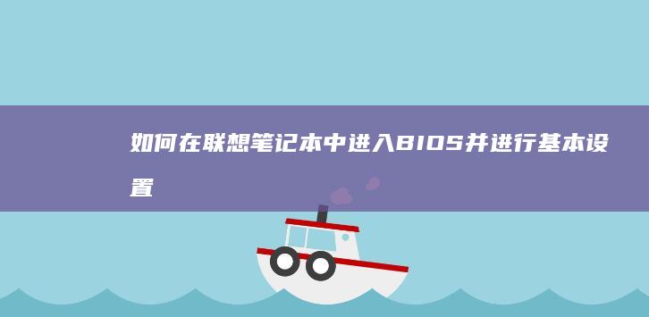 如何在联想笔记本中进入BIOS并进行基本设置 (如何在联想笔记本上安装打印机)