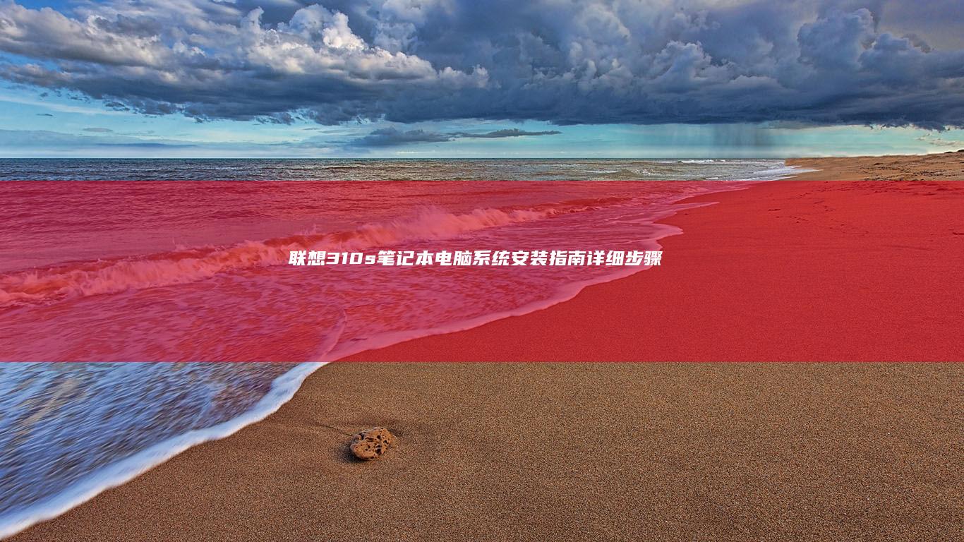 联想310s笔记本电脑系统安装指南：详细步骤与注意事项解析 (联想310s-14isk)