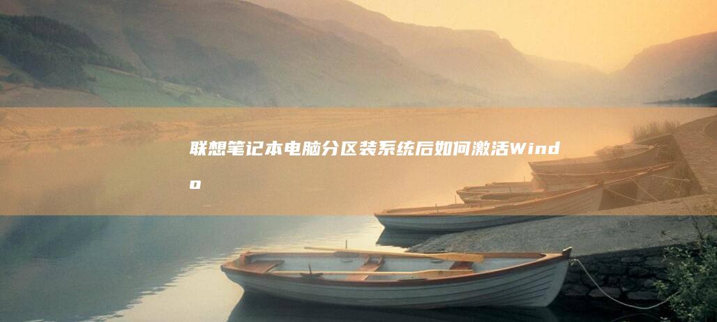 联想笔记本电脑分区装系统后如何激活Windows系统 (联想笔记本电池更换价格)