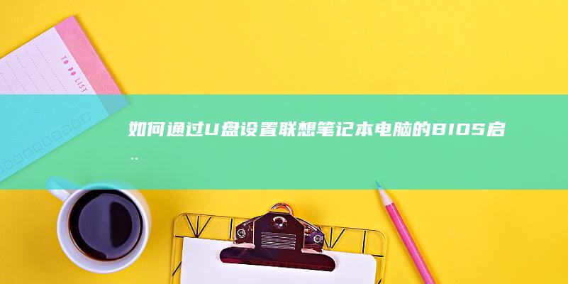如何通过U盘设置联想笔记本电脑的BIOS启动 (如何通过u盘启动电脑)