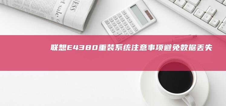 联想E43 80重装系统注意事项：避免数据丢失与系统崩溃： (联想E4380配置)