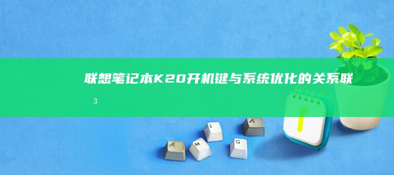 联想笔记本K20开机键与系统优化的关系 (联想笔记本开机黑屏怎么办,但是开机灯是亮的)