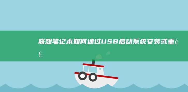 联想笔记本如何通过USB启动系统：安装或重装系统的完整指南 (联想笔记本如何进入bios)
