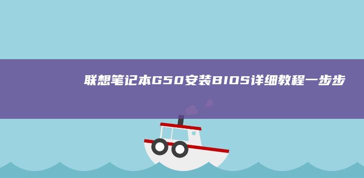 联想笔记本G50安装BIOS详细教程：一步步操作指南 (联想笔记本g470配置参数)