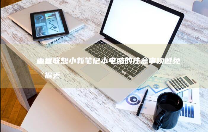 重置联想小新笔记本电脑的注意事项：避免数据丢失与系统故障 (重置联想小新怎么操作)