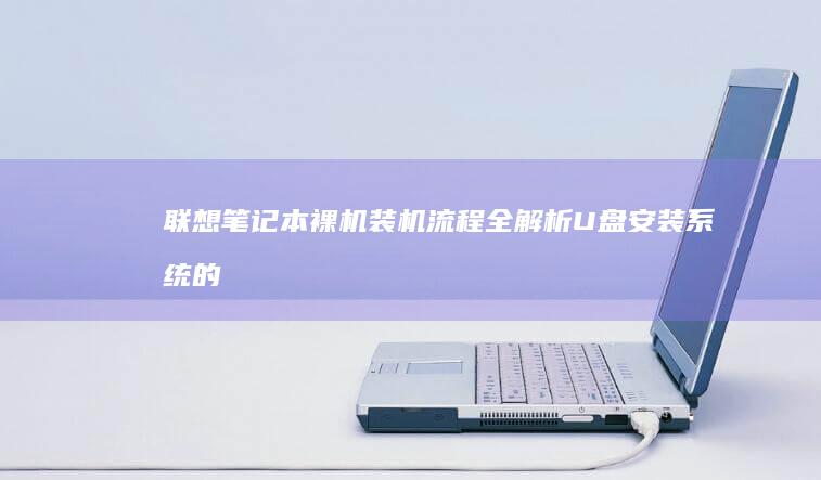 联想笔记本裸机装机流程全解析：U盘安装系统的秘诀 (联想笔记本裸机)