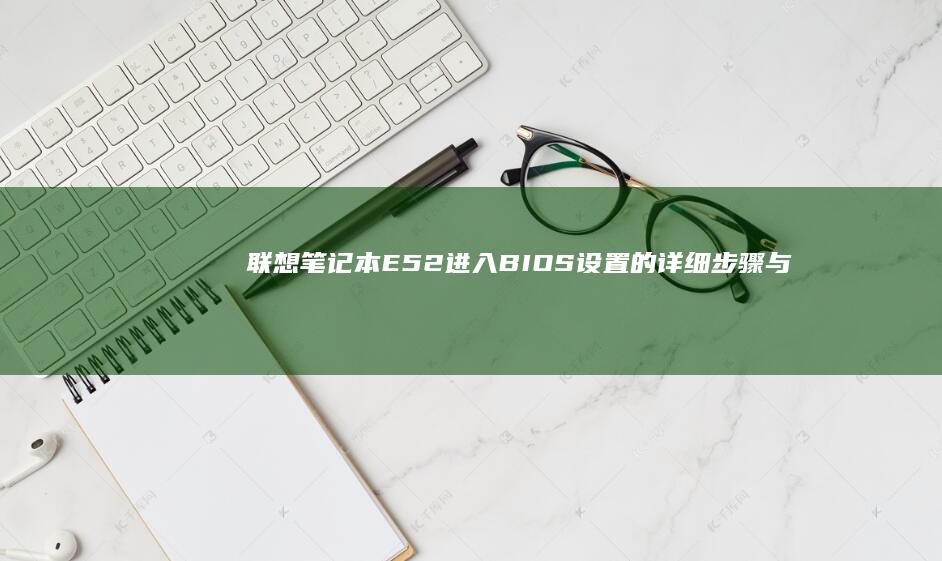 联想笔记本E52进入BIOS设置的详细步骤与方法指南 (联想笔记本e430配置)