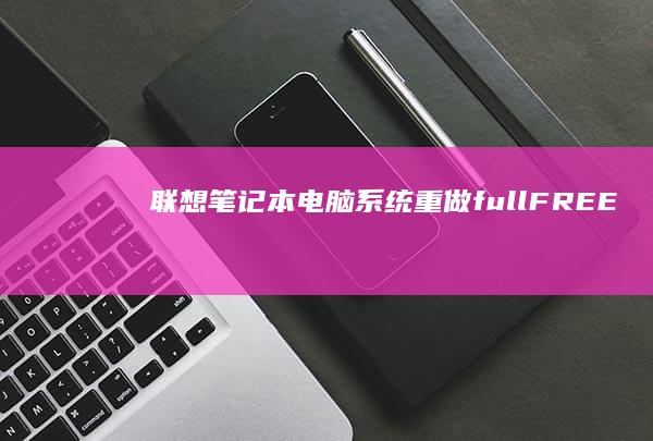 联想笔记本电脑系统重做_full_FREE ：打造完美无瑕的使用体验 (联想笔记本电脑售后维修服务网点)