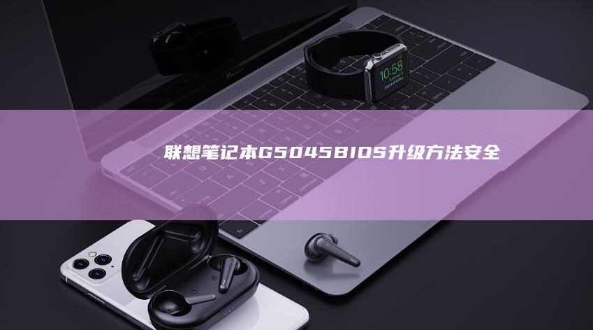 联想笔记本G50-45 BIOS升级方法：安全升级最新版本BIOS指南 (联想笔记本g40-70m)