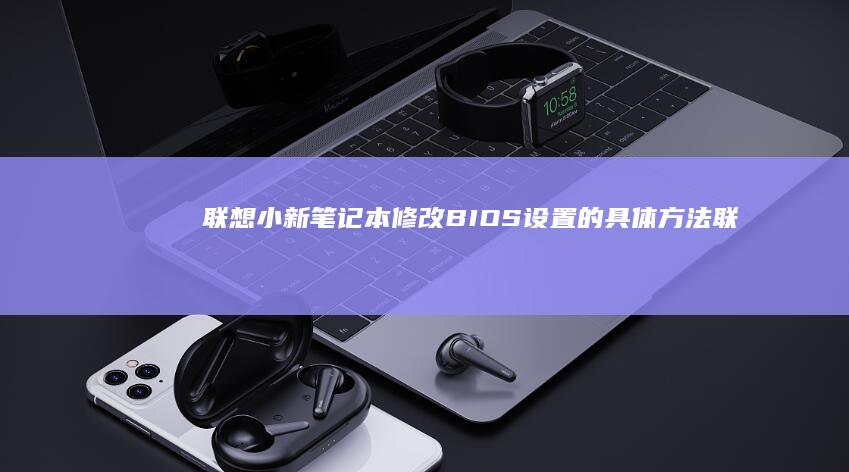 联想小新笔记本修改BIOS设置的具体方法 (联想小新笔记本开不了机怎么办 屏幕黑屏)