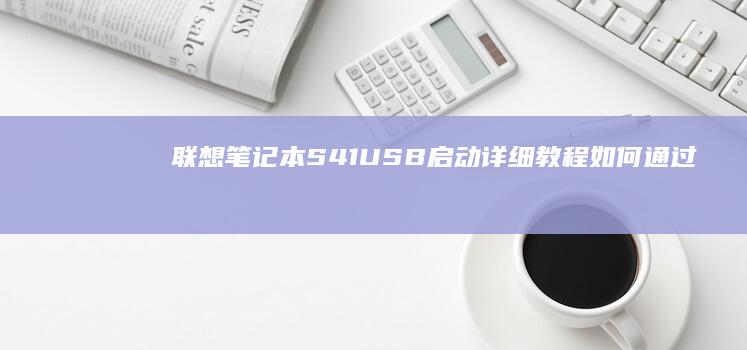 联想笔记本S41USB启动详细教程：如何通过USB启动盘完成操作 (联想笔记本s410参数)