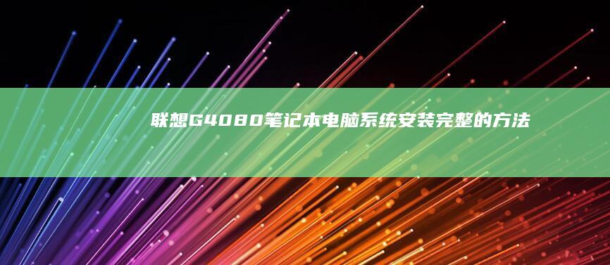 联想G4080笔记本电脑系统安装：完整的方法步骤与注意事项 (联想g4080笔记本触摸板右键没反应)