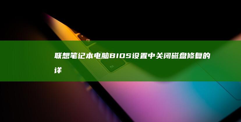 联想笔记本电脑BIOS设置中关闭磁盘修复的详细步骤 (联想笔记本电池更换价格)