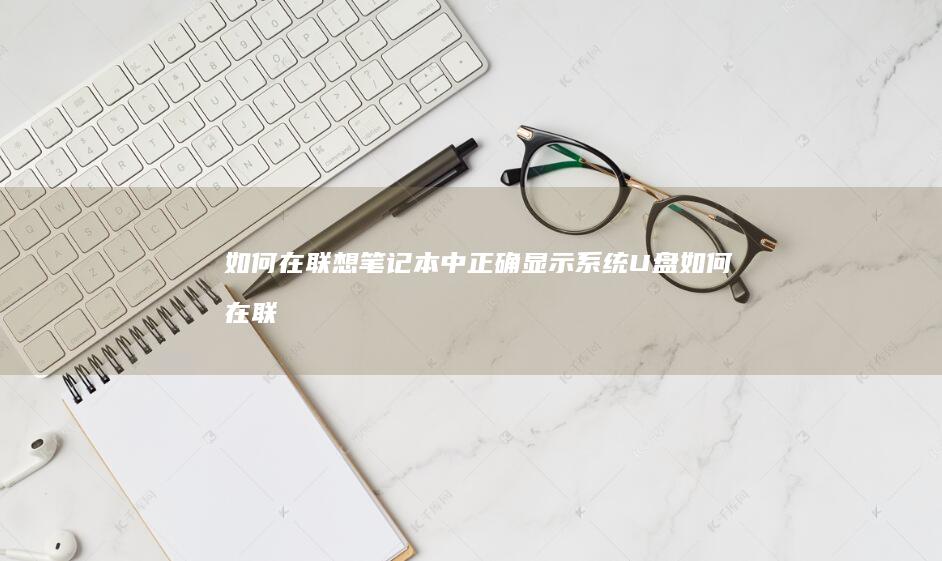如何在联想笔记本中正确显示系统U盘 (如何在联想笔记本上安装打印机)