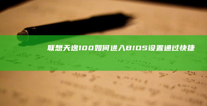 联想天逸100如何进入BIOS设置: 通过快捷键F2、Delete或Fn+Esc实现系统配置 (联想天逸100-14ibd参数)