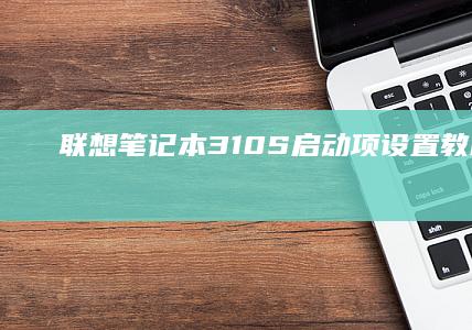 联想笔记本310S启动项设置教程： BIOS设置与快捷键操作 (联想笔记本300-15ISK)